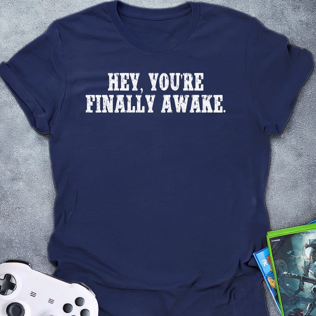 Hey, You're Finally Awake T-Shirt